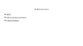 • N O F
• • O s t e o i d o s t e o m a
• • Stress fracture
D i ff e r e n t i a l s
 
