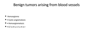 Benign tumors arising from blood vessels
• Hemangioma
• • Cystic angiomatosis
• • Hemangiomatosis
• • G l o m u s t u m o r
 