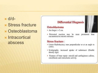  d/d-
 Stress fracture
 Osteoblastoma
 Intracortical
abscess
 