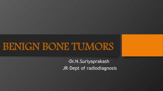 BENIGN BONE TUMORS
-Dr.N.Suriyaprakash
JR–Dept of radiodiagnosis
 