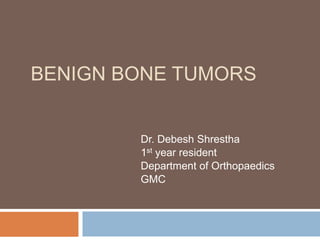 BENIGN BONE TUMORS
Dr. Debesh Shrestha
1st year resident
Department of Orthopaedics
GMC
 