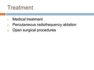 Treatment
1. Medical treatment
2. Percutaneous radiofrequency ablation
3. Open surgical procedures
 