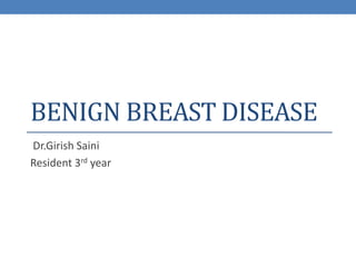 BENIGN BREAST DISEASE
Dr.Girish Saini
Resident 3rd year
 