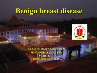 Benign breast disease
DR MUHAMMED MUNEER M
MS GENERAL SURGERY
SGMC & RF
TRIVANDRUM KERALA
 