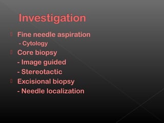    Fine needle aspiration
    - Cytology
 Core biopsy
  - Image guided
  - Stereotactic
 Excisional biopsy
  - Needle localization
 