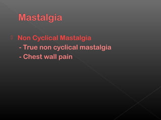    Non Cyclical Mastalgia
    - True non cyclical mastalgia
    - Chest wall pain
 