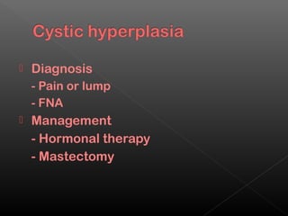    Diagnosis
    - Pain or lump
    - FNA
   Management
    - Hormonal therapy
    - Mastectomy
 
