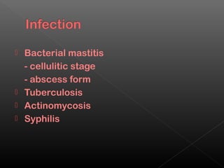  Bacterial mastitis
  - cellulitic stage
  - abscess form
 Tuberculosis
 Actinomycosis
 Syphilis
 