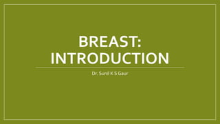 BREAST:
INTRODUCTION
Dr. Sunil K S Gaur
 