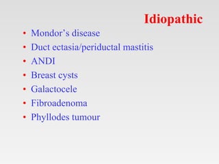 Idiopathic
• Mondor’s disease
• Duct ectasia/periductal mastitis
• ANDI
• Breast cysts
• Galactocele
• Fibroadenoma
• Phyl...