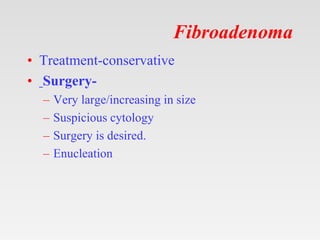 Fibroadenoma
• Treatment-conservative
• Surgery-
– Very large/increasing in size
– Suspicious cytology
– Surgery is desire...