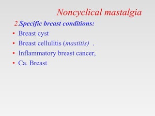 Noncyclical mastalgia
2.Specific breast conditions:
• Breast cyst
• Breast cellulitis (mastitis) .
• Inflammatory breast c...