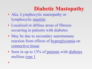 Diabetic Mastopathy
• Aka. Lymphocytic mastopathy or
lymphocytic mastitis
• Localized or diffuse areas of fibrosis
occurri...
