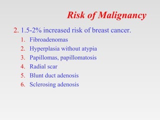 Risk of Malignancy
2. 1.5-2% increased risk of breast cancer.
1. Fibroadenomas
2. Hyperplasia without atypia
3. Papillomas...