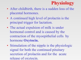 Physiology
• After childbirth, there is a sudden loss of the
placental hormones.
• A continued high level of prolactin is ...