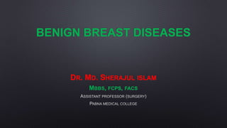 BENIGN BREAST DISEASES
DR. MD. SHERAJUL ISLAM
MBBS, FCPS, FACS
 
