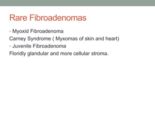 Rare Fibroadenomas
• Myoxid Fibroadenoma
Carney Syndrome ( Myxomas of skin and heart)
• Juvenile Fibroadenoma
Floridly glandular and more cellular stroma.
 