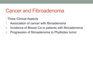Cancer and Fibroadenoma
• Three Clinical Aspects
1. Association of cancer with fibroadenoma
2. Incidence of Breast Ca in patients with fibroadenoma
3. Progression of fibroadenoma to Phyllodes tumor
 