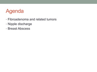 Agenda
• Fibroadenoma and related tumors
• Nipple discharge
• Breast Abscess
 