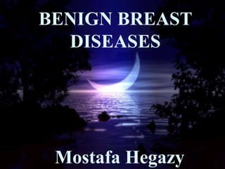 BENIGN BREAST
DISEASES
Mostafa Hegazy
 