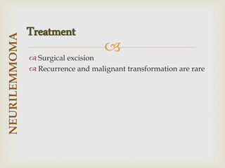
 Surgical excision
 Recurrence and malignant transformation are rare
NEURILEMMOMA
Treatment
 