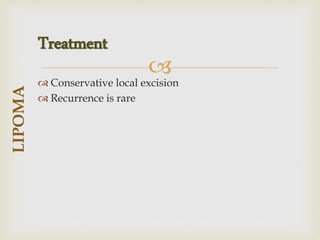 
 Conservative local excision
 Recurrence is rare
LIPOMA
Treatment
 