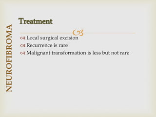 
 Local surgical excision
 Recurrence is rare
 Malignant transformation is less but not rare
NEUROFIBROMA
Treatment
 
