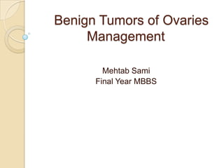 Benign Tumors of Ovaries
Management
Mehtab Sami
Final Year MBBS

 