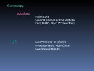 Cystoscopy: Indications: Haematuria Urethral  stricture or H/O urethritis. Prior TURP / Open Prostatectomy     IVP:  Deter...