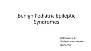 Benign Pediatric Epileptic
Syndromes
Lalit Bansal, M.D.
Children’s Mercy Hospital
08/16/2019
 