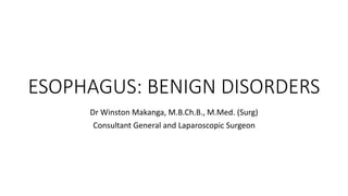 ESOPHAGUS: BENIGN DISORDERS
Dr Winston Makanga, M.B.Ch.B., M.Med. (Surg)
Consultant General and Laparoscopic Surgeon
 