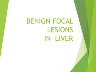 BENIGN FOCAL
LESIONS
IN LIVER
 
