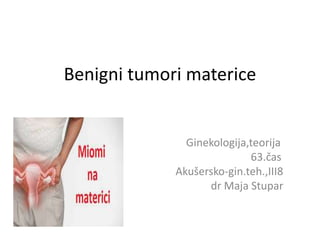 Benigni tumori materice
Ginekologija,teorija
63.čas
Akušersko-gin.teh.,III8
dr Maja Stupar
 