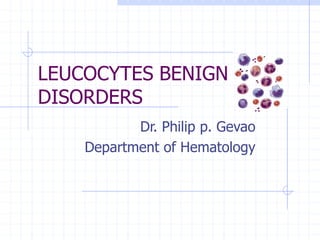 LEUCOCYTES BENIGN
DISORDERS
Dr. Philip p. Gevao
Department of Hematology
 