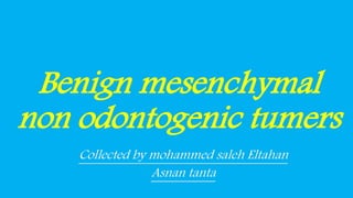 Benign mesenchymal
non odontogenic tumers
Collected by mohammed saleh Eltahan
Asnan tanta
 