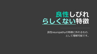 良性しびれ
らしくない特徴
良性neuropathyの特徴に外れるもの、
として理解可能です。
 