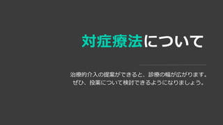 対症療法について
治療的介入の提案ができると、診療の幅が広がります。
ぜひ、投薬について検討できるようになりましょう。
 