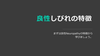 良性しびれの特徴
まずは良性Neuropathyの特徴から
学びましょう。
 