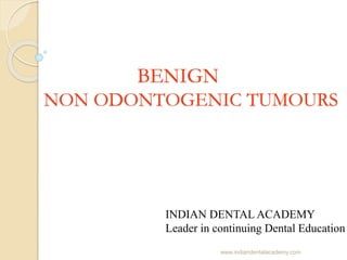 BENIGN
NON ODONTOGENIC TUMOURS
Post graduate
INDIAN DENTAL ACADEMY
Leader in continuing Dental Education
www.indiandentalacademy.com
 