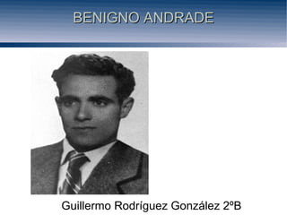 BENIGNO ANDRADEBENIGNO ANDRADE
Guillermo Rodríguez González 2ºB
 