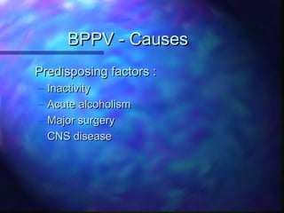 BPPV - Causes
Predisposing factors :
–   Inactivity
–   Acute alcoholism
–   Major surgery
–   CNS disease
 