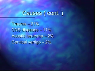 Causes ( cont. )
Trauma – 21%
CNS diseases – 11%
Acustic neuroma – 2%
Cervical vertigo – 2%
 
