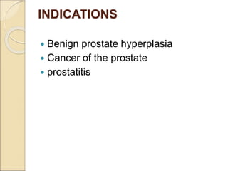 INDICATIONS
 Benign prostate hyperplasia
 Cancer of the prostate
 prostatitis
 