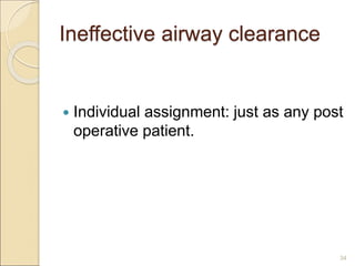 Ineffective airway clearance
 Individual assignment: just as any post
operative patient.
34
 