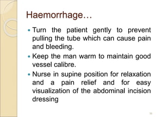Haemorrhage…
 Turn the patient gently to prevent
pulling the tube which can cause pain
and bleeding.
 Keep the man warm to maintain good
vessel calibre.
 Nurse in supine position for relaxation
and a pain relief and for easy
visualization of the abdominal incision
dressing
36
 