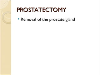 PROSTATECTOMY
PROSTATECTOMY
 Removal of the prostate gland
 