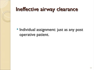 Ineffective airway clearance
Ineffective airway clearance
 Individual assignment: just as any post
operative patient.
34
 