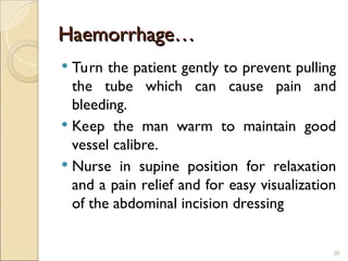 Haemorrhage…
Haemorrhage…
 Turn the patient gently to prevent pulling
the tube which can cause pain and
bleeding.
 Keep the man warm to maintain good
vessel calibre.
 Nurse in supine position for relaxation
and a pain relief and for easy visualization
of the abdominal incision dressing
36
 