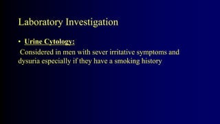 Laboratory Investigation
• Urine Cytology:
Considered in men with sever irritative symptoms and
dysuria especially if they have a smoking history
 
