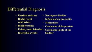 Differential Diagnosis
• Urethral stricture
• Bladder neck
contracture
• Bladder stones
• Urinary tract infection
• Interstitial cystitis
• Neurogenic bladder
• Inflammatory prostatitis
• Medications
• Carcinoma of the prostate
• Carcinoma in situ of the
bladder
1.8
 